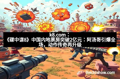 k8.com：《碟中谍8》中国内地票房突破2亿元：阿汤哥引爆全场，动作传奇再升级